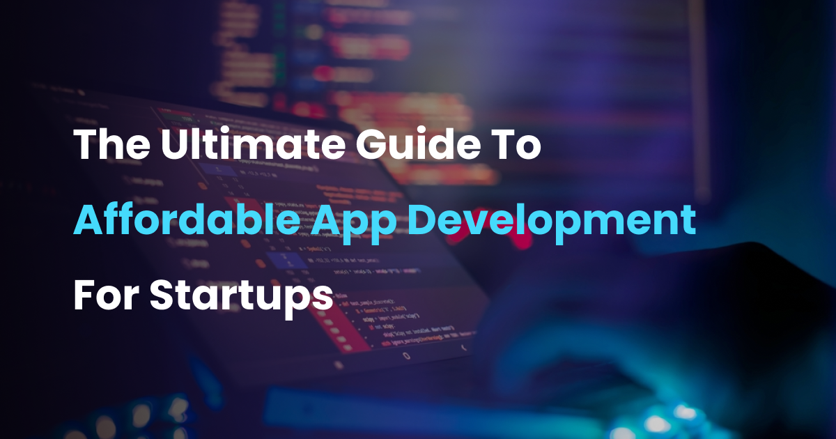 ultimate guide to affordable app development for start ups