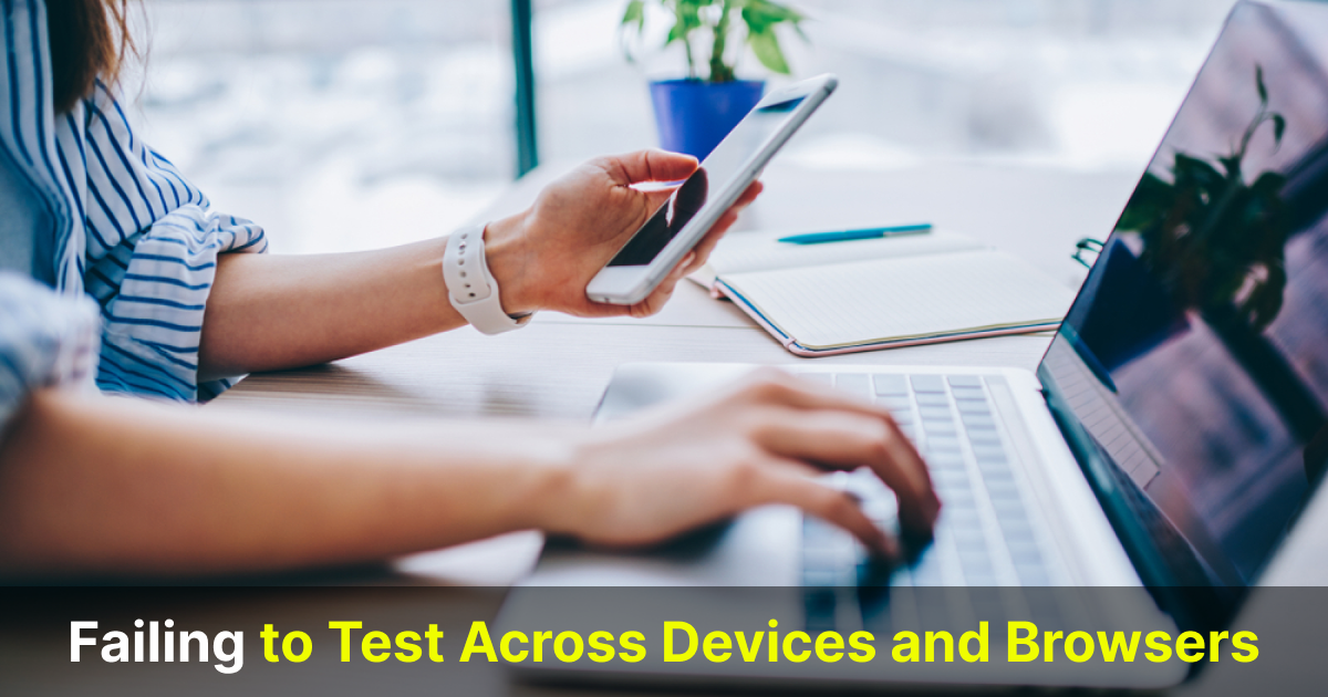 failing to test across devices and browsers